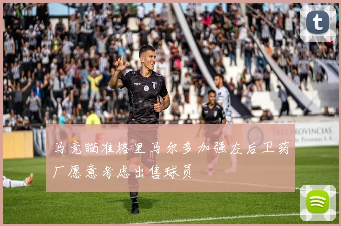 马竞瞄准格里马尔多加强左后卫药厂愿意考虑出售球员