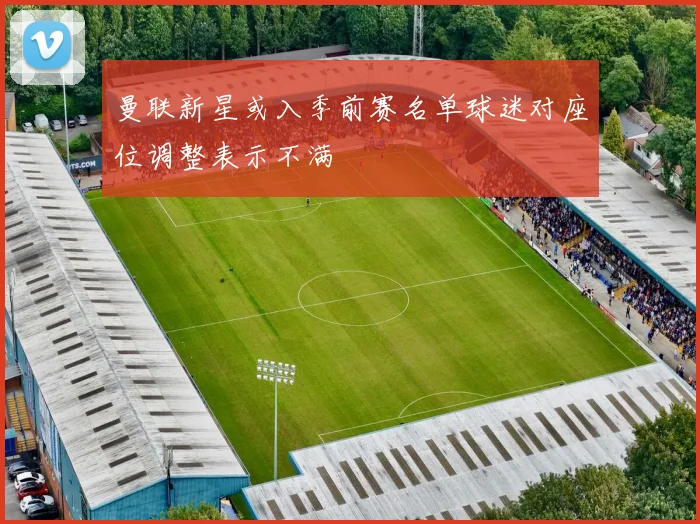 曼联新星或入季前赛名单球迷对座位调整表示不满