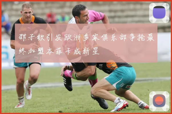 邵子钦引发欧洲多家俱乐部争抢最终加盟本菲卡成新星