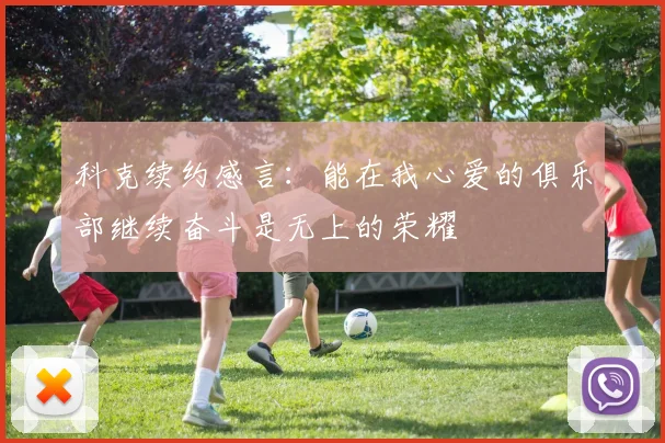 科克续约感言：能在我心爱的俱乐部继续奋斗是无上的荣耀