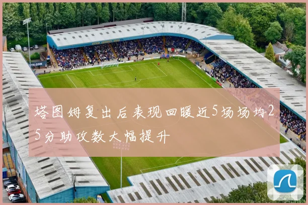 塔图姆复出后表现回暖近5场场均25分助攻数大幅提升