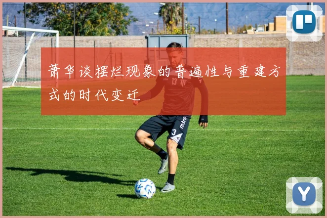 萧华谈摆烂现象的普遍性与重建方式的时代变迁