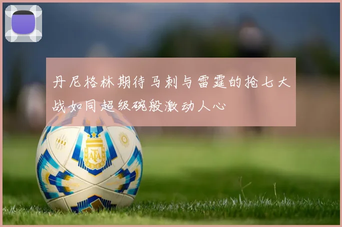 丹尼格林期待马刺与雷霆的抢七大战如同超级碗般激动人心